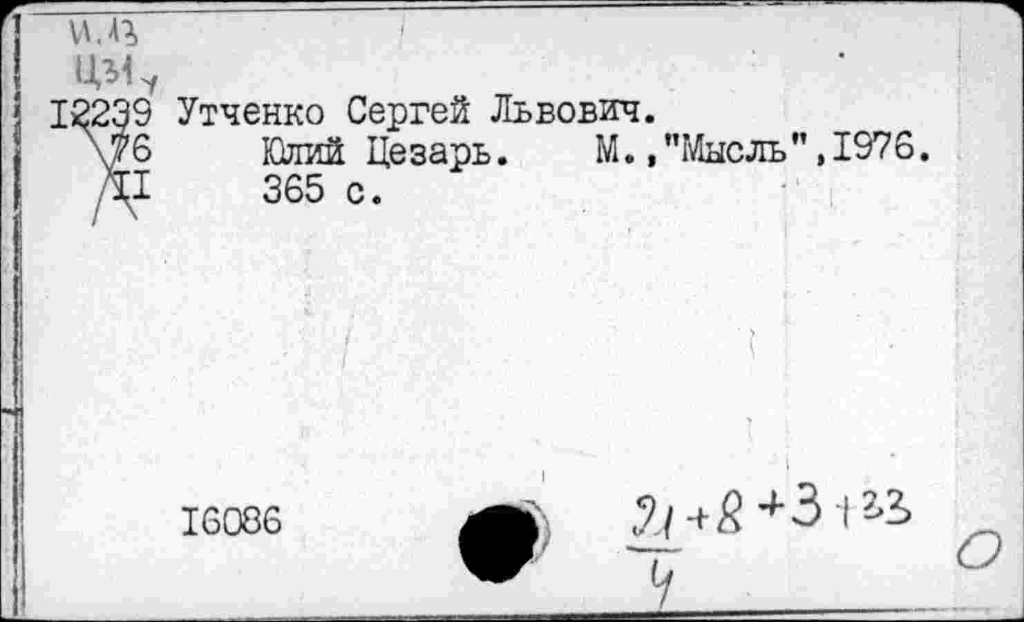 ﻿12239
/и
Утченко Сергей Львович. Юлий Цезарь. М., 365 с.
"Мысль",1976.
16086

